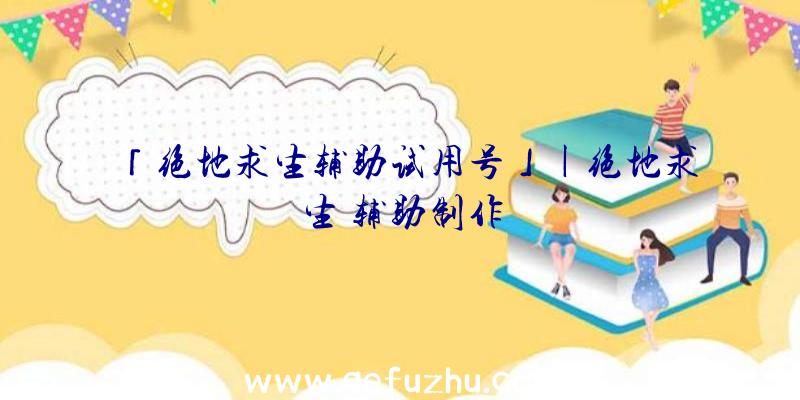 「绝地求生辅助试用号」|绝地求生